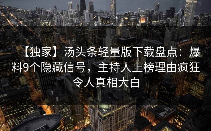 【独家】汤头条轻量版下载盘点：爆料9个隐藏信号，主持人上榜理由疯狂令人真相大白