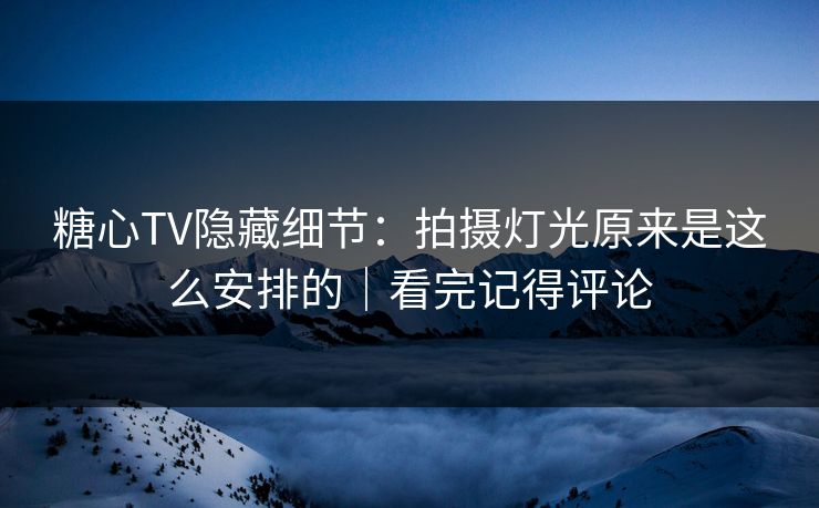糖心TV隐藏细节:拍摄灯光原来是这么安排的|看完记得评论 糖心TV隐藏细节:拍摄灯光原来是这么安排的|看完记得评论